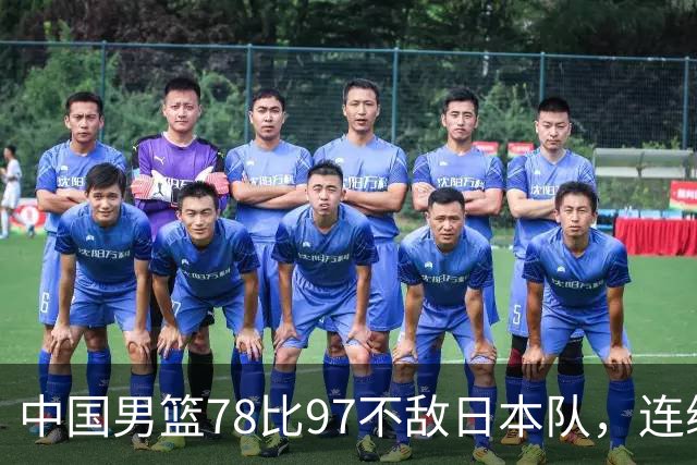中国男篮78比97不敌日本队，连续两届无缘亚运会决赛